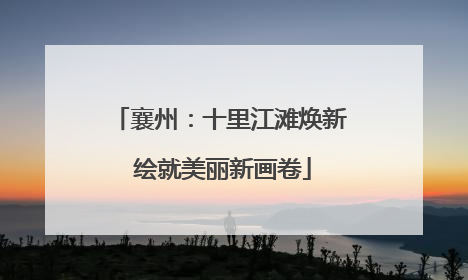 襄州：十里江滩焕新 绘就美丽新画卷