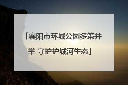 襄阳市环城公园多策并举 守护护城河生态