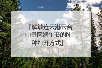 解锁连云港云台山景区端午节的N种打开方式