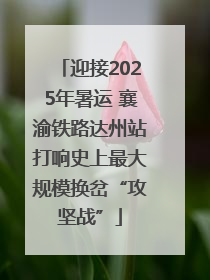 迎接2025年暑运 襄渝铁路达州站打响史上最大规模换岔“攻坚战”