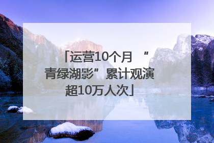 运营10个月 “青绿湖影”累计观演超10万人次