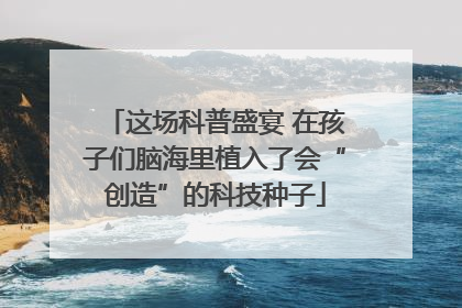 这场科普盛宴 在孩子们脑海里植入了会“创造”的科技种子