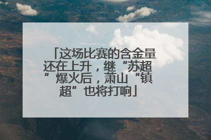 这场比赛的含金量还在上升，继“苏超”爆火后，萧山“镇超”也将打响