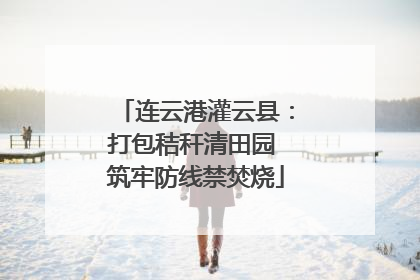 连云港灌云县：打包秸秆清田园 筑牢防线禁焚烧