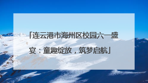 连云港市海州区校园六一盛宴：童趣绽放，筑梦启航