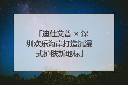 迪仕艾普 × 深圳欢乐海岸打造沉浸式护肤新地标