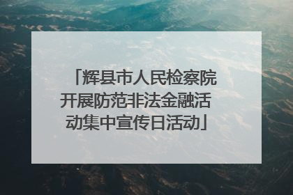 辉县市人民检察院开展防范非法金融活动集中宣传日活动