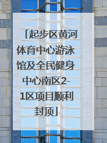 起步区黄河体育中心游泳馆及全民健身中心南区2-1区项目顺利封顶