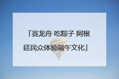 赛龙舟 吃粽子 阿根廷民众体验端午文化