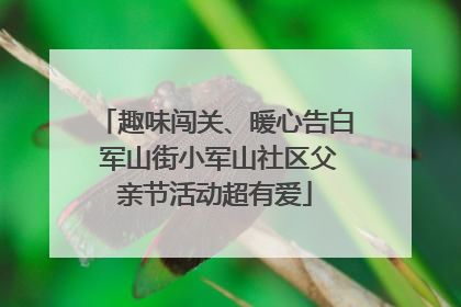 趣味闯关、暖心告白 军山街小军山社区父亲节活动超有爱