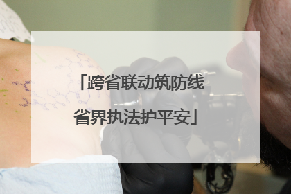 跨省联动筑防线 省界执法护平安