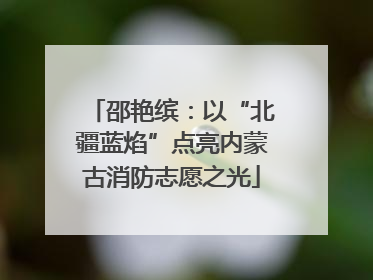 邵艳缤：以“北疆蓝焰”点亮内蒙古消防志愿之光