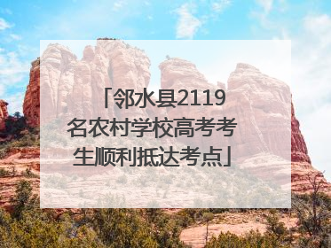 邻水县2119名农村学校高考考生顺利抵达考点