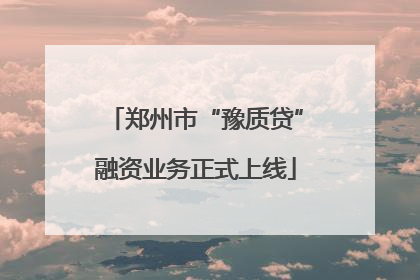 郑州市“豫质贷”融资业务正式上线