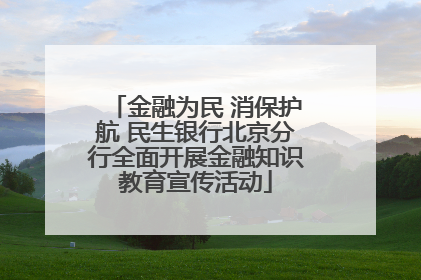 金融为民 消保护航 民生银行北京分行全面开展金融知识教育宣传活动