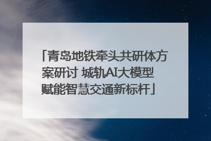 青岛地铁牵头共研体方案研讨 城轨AI大模型赋能智慧交通新标杆