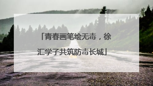 青春画笔绘无毒，徐汇学子共筑防毒长城