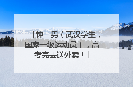 钟一男（武汉学生，国家一级运动员），高考完去送外卖！