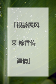 银龄展风采 粽香传温情