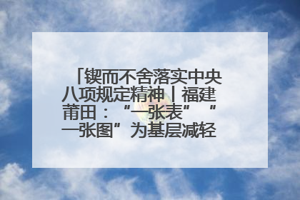 锲而不舍落实中央八项规定精神丨福建莆田：“一张表”“一张图”为基层减轻“数字负担”