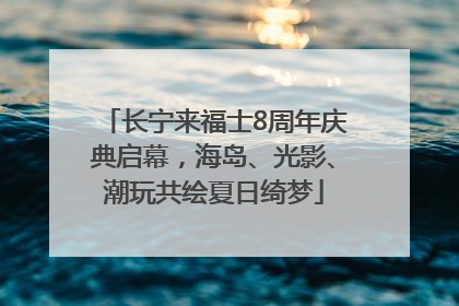 长宁来福士8周年庆典启幕，海岛、光影、潮玩共绘夏日绮梦