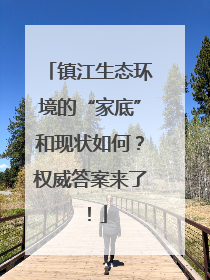 镇江生态环境的“家底”和现状如何？权威答案来了！