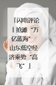闪电评论丨抢滩“万亿蓝海” 山东低空经济乘势“高飞”