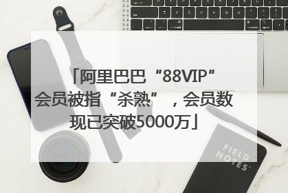 阿里巴巴“88VIP”会员被指“杀熟”，会员数现已突破5000万