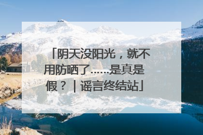阴天没阳光，就不用防晒了……是真是假？｜谣言终结站