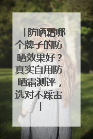 防晒霜哪个牌子的防晒效果好？真实自用防晒霜测评，选对不踩雷