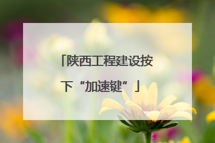 陕西工程建设按下“加速键”
