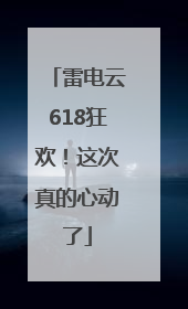 雷电云618狂欢！这次真的心动了