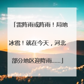 雷阵雨或阵雨！局地冰雹！就在今天，河北部分地区迎降雨……