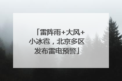雷阵雨+大风+小冰雹，北京多区发布雷电预警