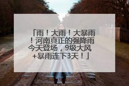 雨！大雨！大暴雨！河南真正的强降雨今天登场，9级大风+暴雨连下3天！