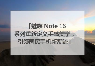 魅族 Note 16系列重新定义手感美学，引领国民手机新潮流