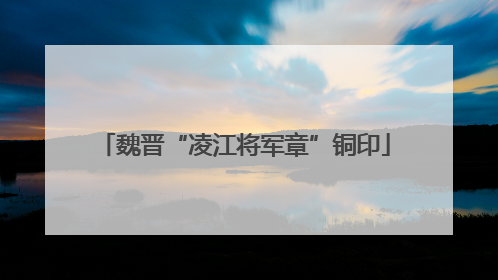 魏晋“凌江将军章”铜印