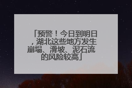 预警！今日到明日，湖北这些地方发生崩塌、滑坡、泥石流的风险较高