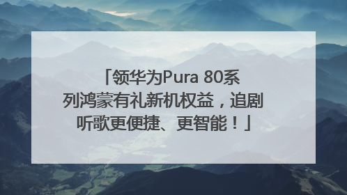 领华为Pura 80系列鸿蒙有礼新机权益，追剧听歌更便捷、更智能！