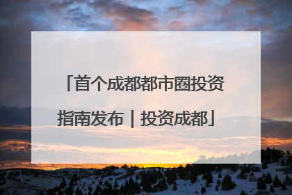 首个成都都市圈投资指南发布｜投资成都