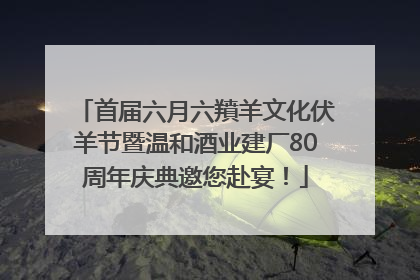 首届六月六羵羊文化伏羊节暨温和酒业建厂80周年庆典邀您赴宴！