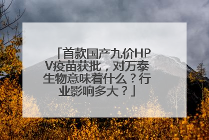 首款国产九价HPV疫苗获批，对万泰生物意味着什么？行业影响多大？