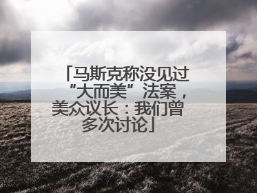 马斯克称没见过“大而美”法案，美众议长：我们曾多次讨论