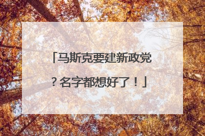 马斯克要建新政党？名字都想好了！