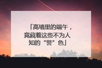 高墙里的端午，竟藏着这些不为人知的“警”色
