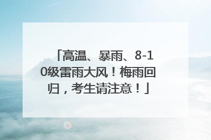 高温、暴雨、8-10级雷雨大风！梅雨回归，考生请注意！