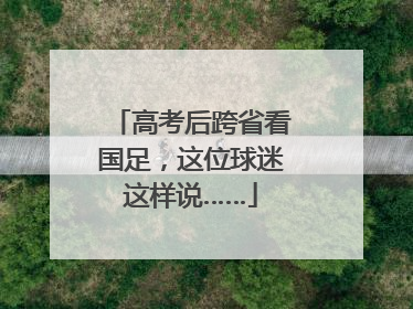 高考后跨省看国足，这位球迷这样说……