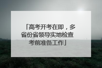 高考开考在即，多省份省领导实地检查考前准备工作