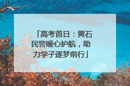 高考首日：黄石民警暖心护航，助力学子逐梦前行