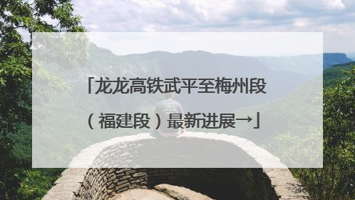 龙龙高铁武平至梅州段（福建段）最新进展→